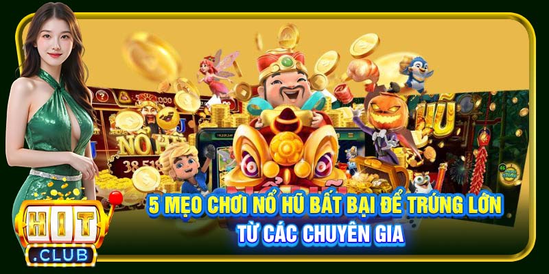5 mẹo chơi nổ hũ bất bại để trúng lớn từ các chuyên gia