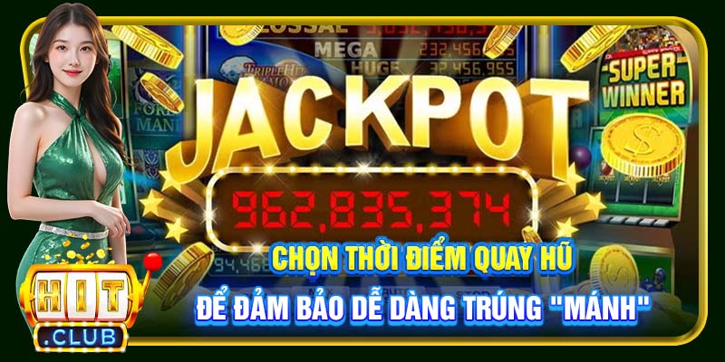 Chọn thời điểm quay hũ để đảm bảo dễ dàng trúng "mánh"