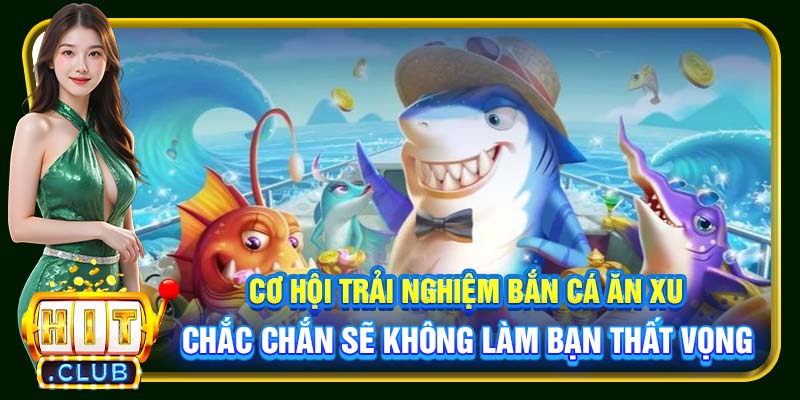 Cơ hội trải nghiệm bắn cá ăn xu chắc chắn sẽ không làm bạn thất vọng
