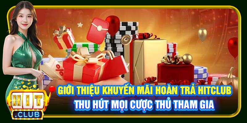 Giới thiệu khuyến mãi hoàn trả Hitclub thu hút mọi cược thủ tham gia