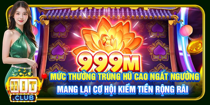 Mức thưởng trúng hũ cao ngất ngưởng mang lại cơ hội kiếm tiền rộng rãi