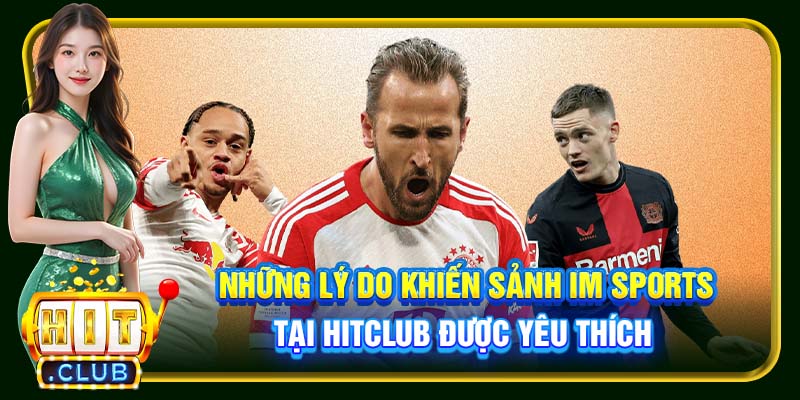 Những lý do khiến sảnh IM Sports tại Hitclub được yêu thích 