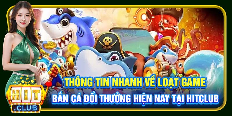 Thông tin nhanh về loạt game bắn cá đổi thưởng hiện nay tại Hitclub